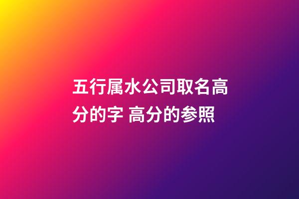 五行属水公司取名高分的字 高分的参照-第1张-公司起名-玄机派